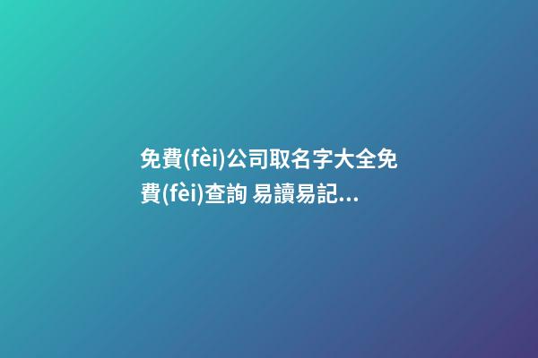 免費(fèi)公司取名字大全免費(fèi)查詢 易讀易記的名字-名學(xué)網(wǎng)-第1張-公司起名-玄機(jī)派
